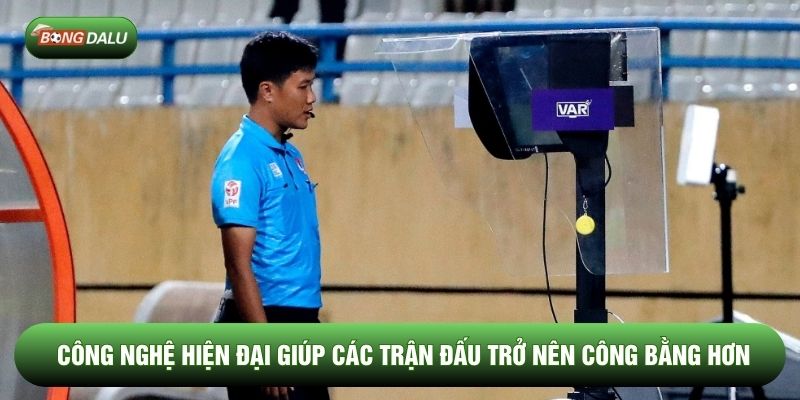 Công nghệ hiện đại giúp các trận đấu trở nên công bằng hơn Công nghệ hiện đại giúp các trận đấu trở nên công bằng hơn