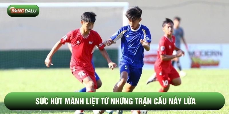 Sức hút mãnh liệt từ những trận cầu nảy lửa Sức hút mãnh liệt từ những trận cầu nảy lửa