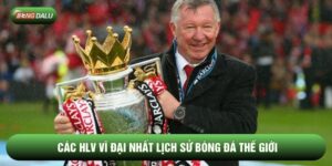 Các HLV Vĩ Đại Nhất Lịch Sử Bóng Đá Thế Giới: BXH Chi Tiết