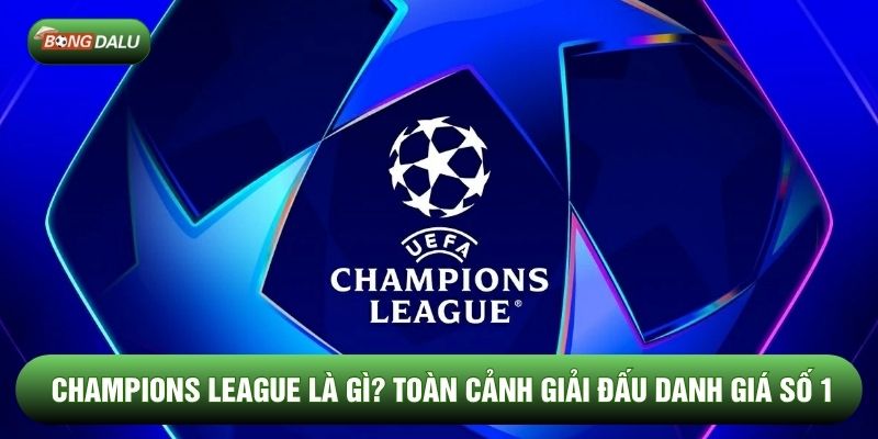 Champions League Là Gì? Toàn Cảnh Giải Đấu Danh Giá Số 1