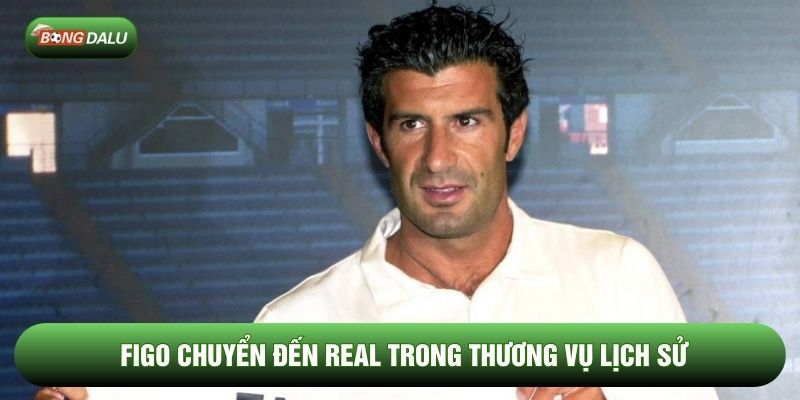 Figo chuyển đến Real trong thương vụ lịch sử Figo chuyển đến Real trong thương vụ lịch sử
