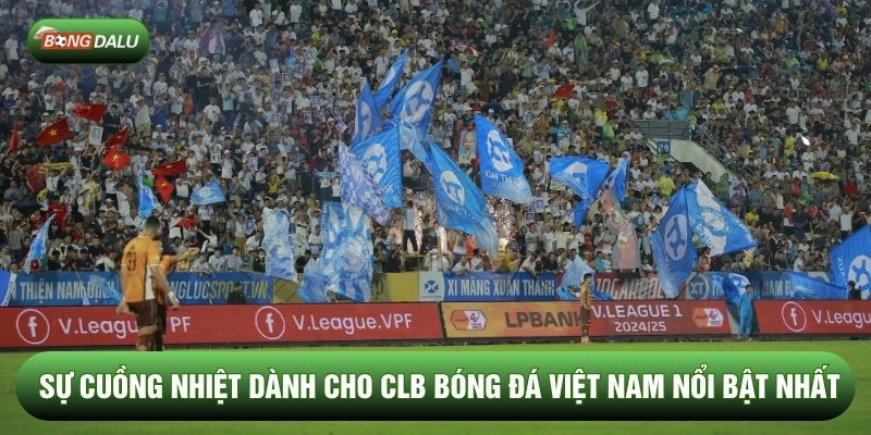 Sự cuồng nhiệt dành cho CLB bóng đá Việt Nam nổi bật nhất Sự cuồng nhiệt dành cho CLB bóng đá Việt Nam nổi bật nhất
