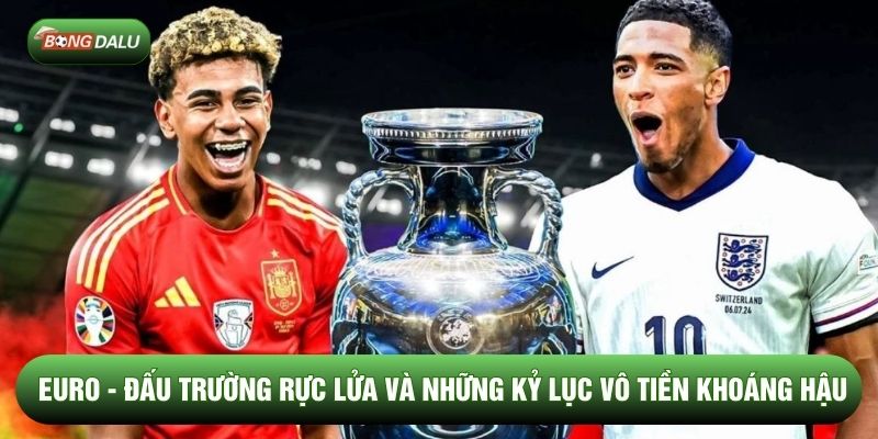 Euro - Đấu Trường Rực Lửa Và Những Kỷ Lục Vô Tiền Khoáng Hậu