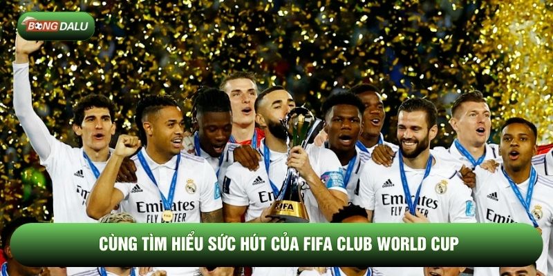 Cùng tìm hiểu sức hút của FIFA Club World Cup
