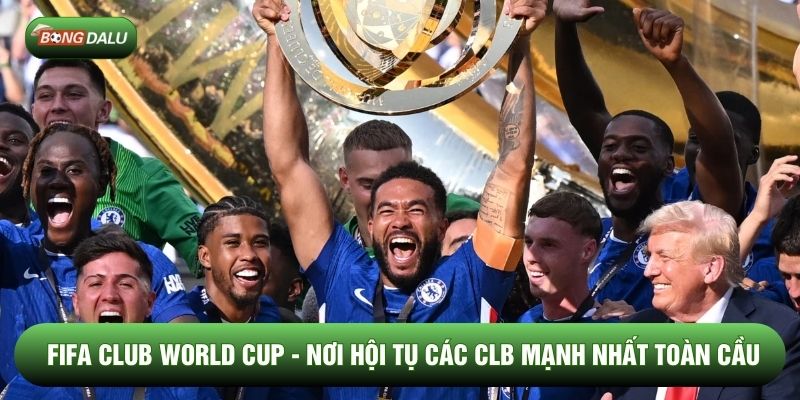 FIFA Club World Cup - Nơi Hội Tụ Các CLB Mạnh Nhất Toàn Cầu