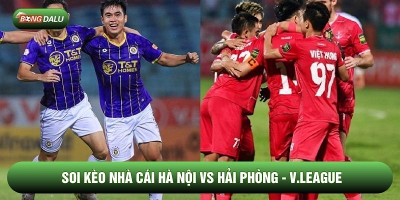 Soi Kèo Nhà Cái Hà Nội vs Hải Phòng 07/02 - V.League