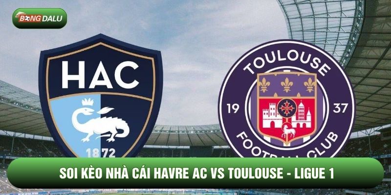 Soi Kèo Nhà Cái Havre AC vs Toulouse 15/02 - Ligue 1