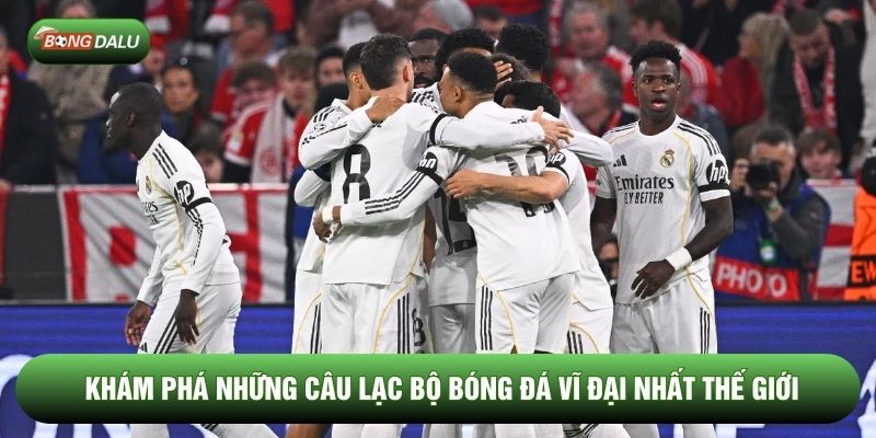 Những Câu Lạc Bộ Bóng Đá Vĩ Đại Nhất Thế Giới Bạn Nên Biết