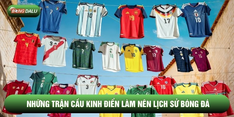 Những Trận Cầu Kinh Điển Làm Nên Lịch Sử Bóng Đá Chi Tiết