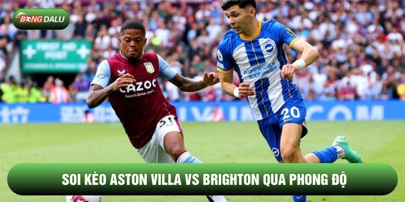 Soi kèo Aston Villa vs Brighton qua phong độ Soi kèo Aston Villa vs Brighton qua phong độ