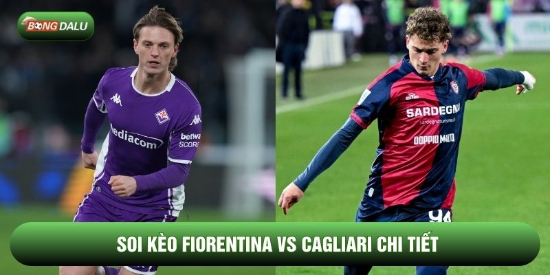 Soi kèo Fiorentina vs Cagliari chi tiết Soi kèo Fiorentina vs Cagliari chi tiết