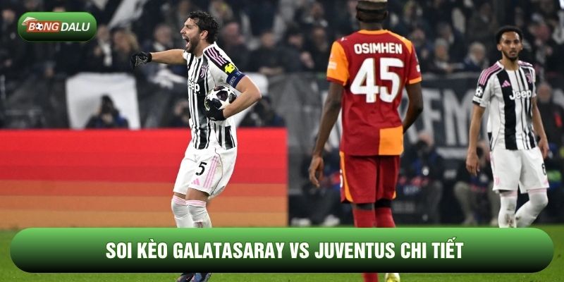 Soi kèo Galatasaray vs Juventus chi tiết Soi kèo Galatasaray vs Juventus chi tiết
