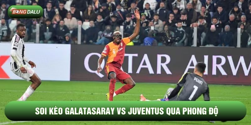 Soi kèo Galatasaray vs Juventus qua phong độ Soi kèo Galatasaray vs Juventus qua phong độ