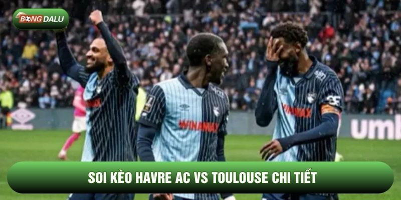Soi kèo Havre AC vs Toulouse chi tiết Soi kèo Havre AC vs Toulouse chi tiết