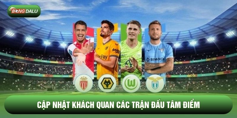 Cập nhật khách quan các trận đấu tâm điểm Cập nhật khách quan các trận đấu tâm điểm