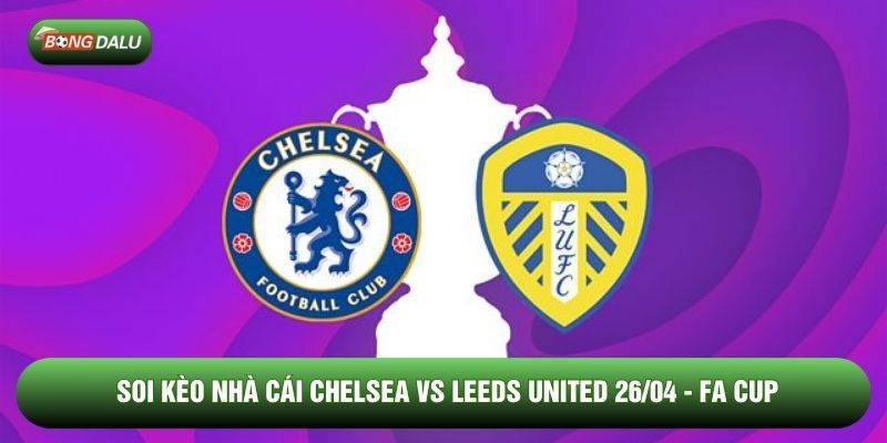 Soi kèo nhà cái Chelsea vs Leeds United 26/04 - FA Cup