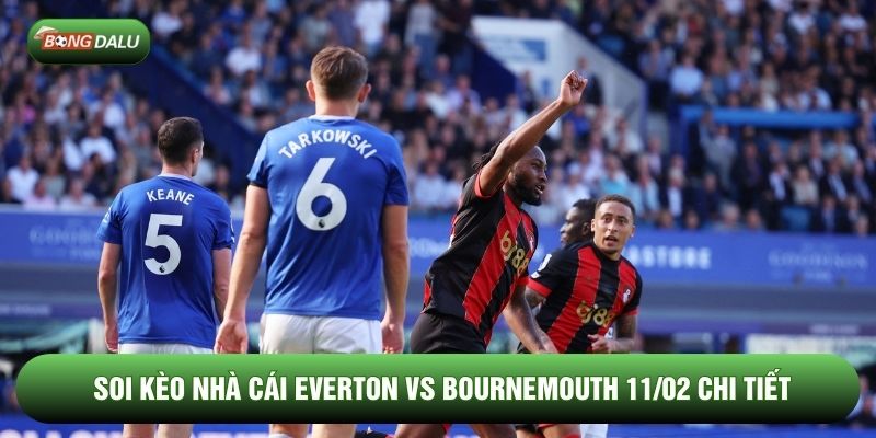 Soi kèo nhà cái Everton vs Bournemouth 11/02 chi tiết Soi kèo nhà cái Everton vs Bournemouth 11/02 chi tiết