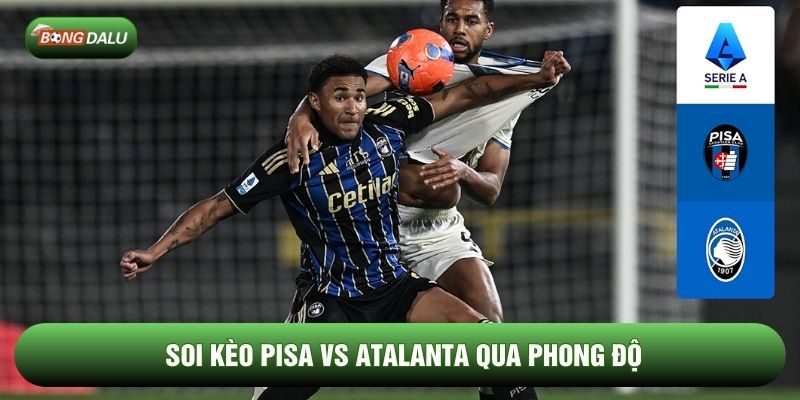Soi kèo Pisa vs Atalanta qua phong độ Soi kèo Pisa vs Atalanta qua phong độ