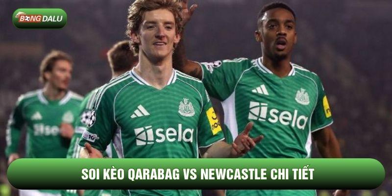 Soi kèo Qarabag vs Newcastle chi tiết