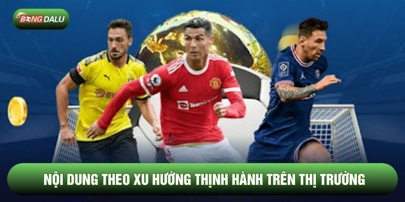 Nội dung theo xu hướng thịnh hành trên thị trường Nội dung theo xu hướng thịnh hành trên thị trường