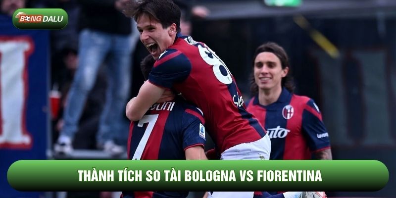 Thành tích so tài Bologna vs Fiorentina Thành tích so tài Bologna vs Fiorentina