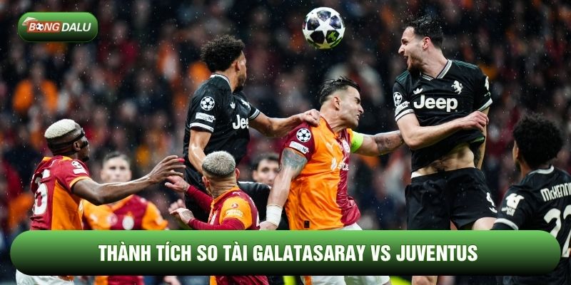 Thành tích so tài Galatasaray vs Juventus Thành tích so tài Galatasaray vs Juventus