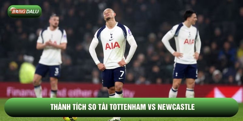 Thành tích so tài Tottenham vs Newcastle
